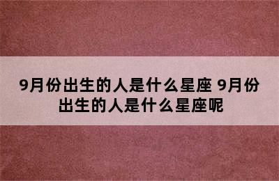 9月份出生的人是什么星座 9月份出生的人是什么星座呢